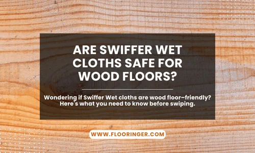 Are Swiffer Wet Cloths Safe for Wood Floors