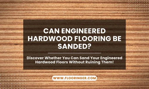 Can Engineered Hardwood Flooring Be Sanded
