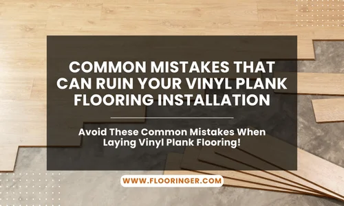 Common Mistakes That Can Ruin Your Vinyl Plank Flooring Installation